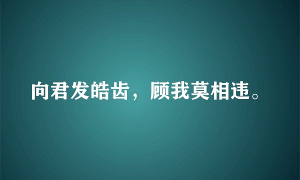 向君发皓齿，顾我莫相违。