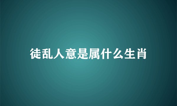 徒乱人意是属什么生肖