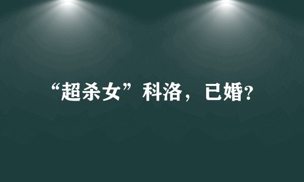 “超杀女”科洛，已婚？