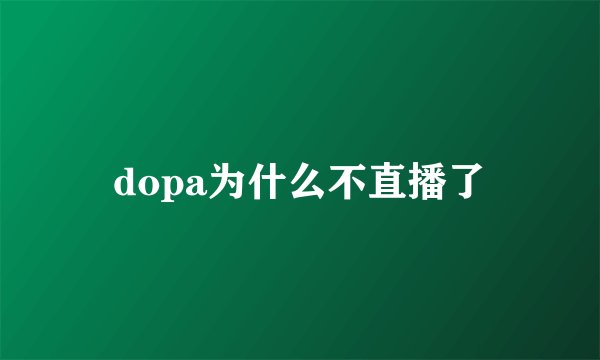 dopa为什么不直播了
