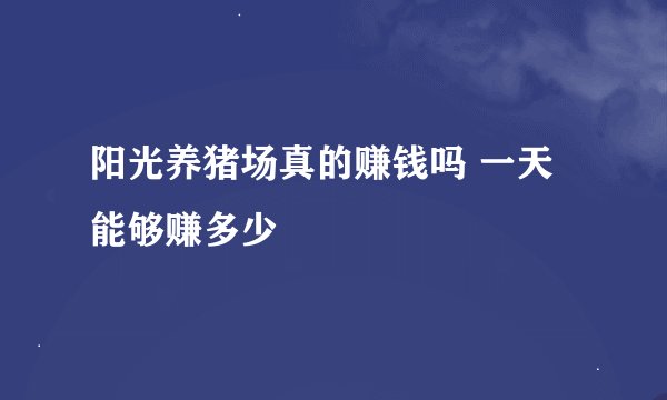 阳光养猪场真的赚钱吗 一天能够赚多少