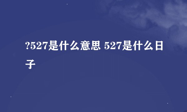?527是什么意思 527是什么日子