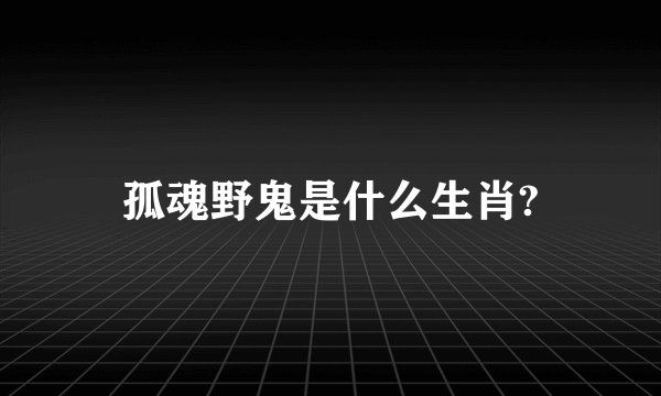 孤魂野鬼是什么生肖?