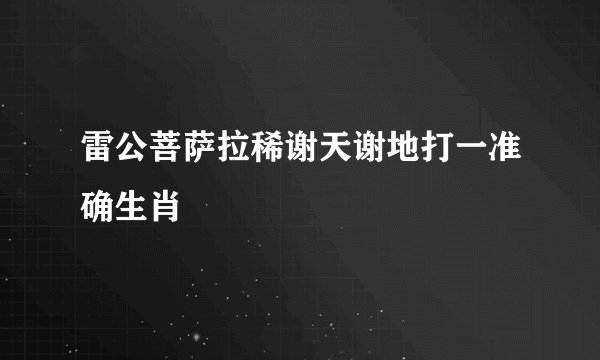 雷公菩萨拉稀谢天谢地打一准确生肖