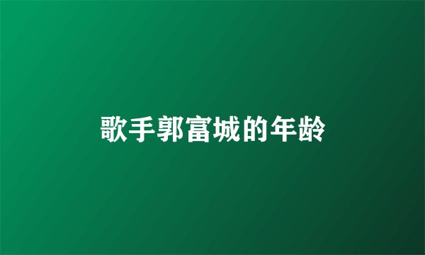 歌手郭富城的年龄