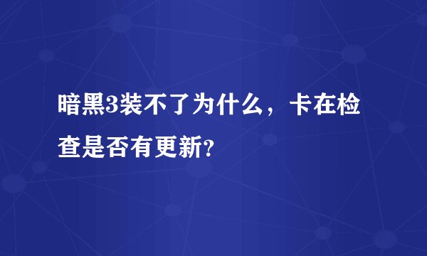暗黑3装不了为什么，卡在检查是否有更新？
