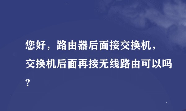 您好，路由器后面接交换机，交换机后面再接无线路由可以吗？