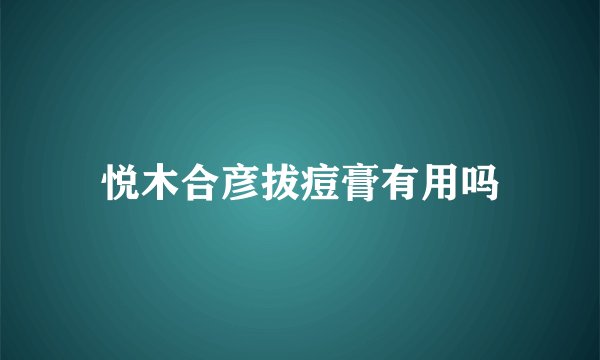 悦木合彦拔痘膏有用吗