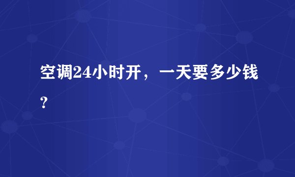 空调24小时开，一天要多少钱？