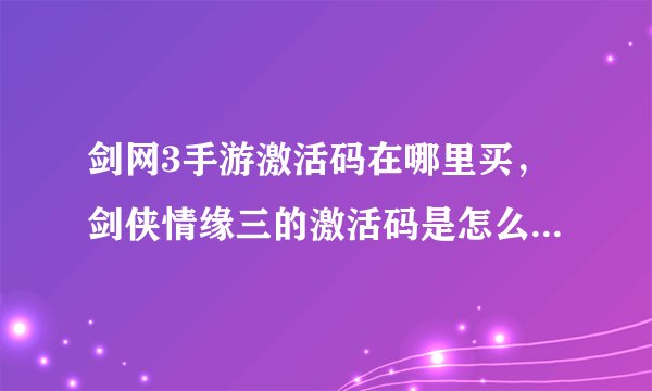 剑网3手游激活码在哪里买，剑侠情缘三的激活码是怎么弄的可以告诉吗谢谢