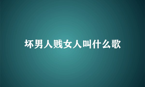 坏男人贱女人叫什么歌