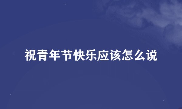 祝青年节快乐应该怎么说