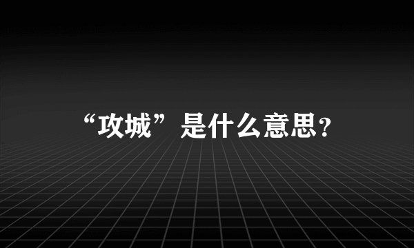 “攻城”是什么意思？