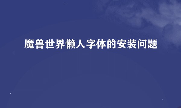 魔兽世界懒人字体的安装问题