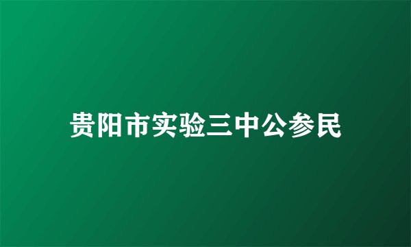 贵阳市实验三中公参民