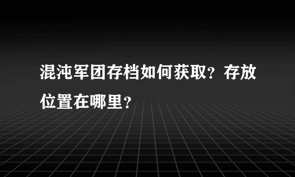 混沌军团存档如何获取？存放位置在哪里？