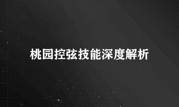 桃园控弦技能深度解析