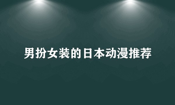 男扮女装的日本动漫推荐