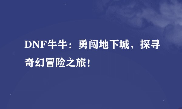 DNF牛牛：勇闯地下城，探寻奇幻冒险之旅！