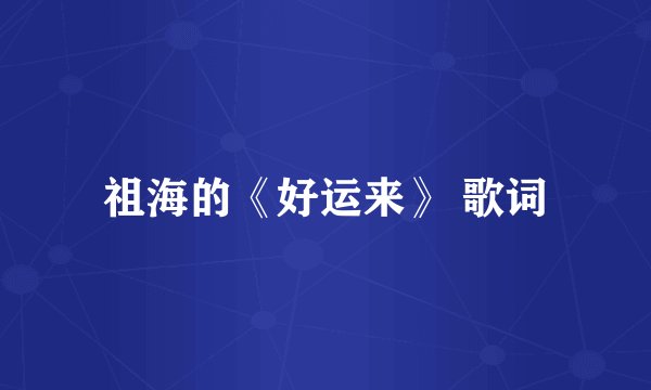 祖海的《好运来》 歌词