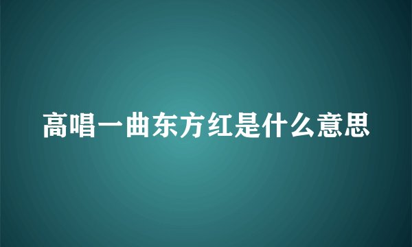 高唱一曲东方红是什么意思