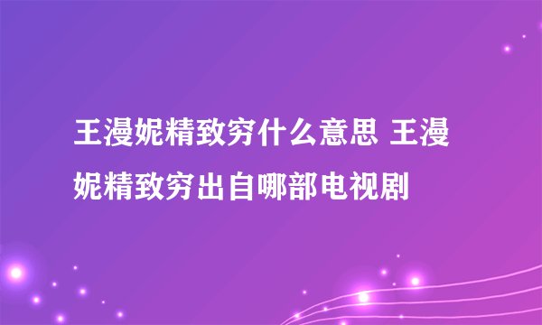 王漫妮精致穷什么意思 王漫妮精致穷出自哪部电视剧