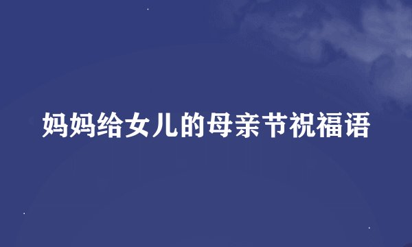 妈妈给女儿的母亲节祝福语