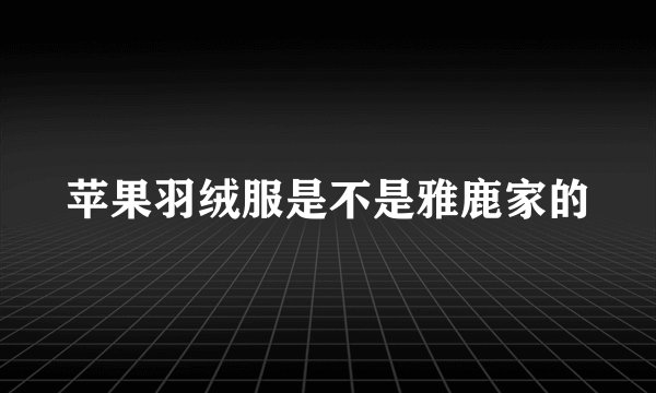 苹果羽绒服是不是雅鹿家的