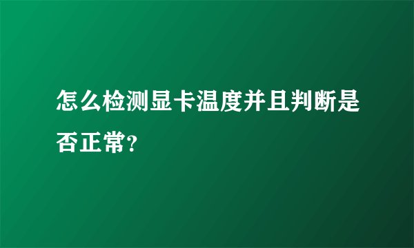 怎么检测显卡温度并且判断是否正常？