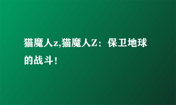 猫魔人z,猫魔人Z:保卫地球的战斗!