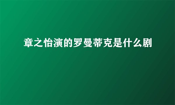 章之怡演的罗曼蒂克是什么剧