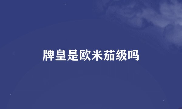 牌皇是欧米茄级吗
