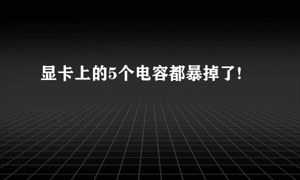 显卡上的5个电容都暴掉了!