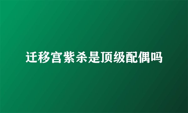 迁移宫紫杀是顶级配偶吗
