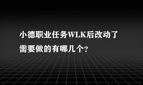 小德职业任务WLK后改动了 需要做的有哪几个？