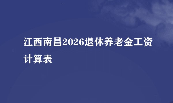 江西南昌2026退休养老金工资计算表