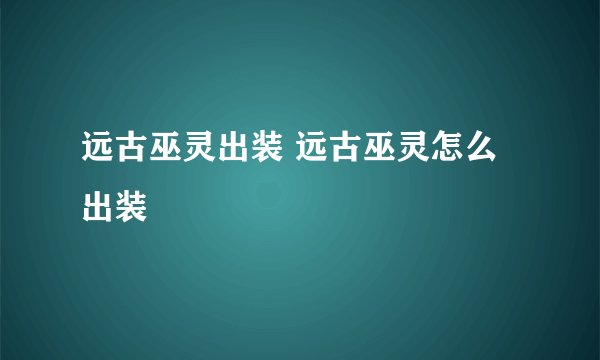 远古巫灵出装 远古巫灵怎么出装