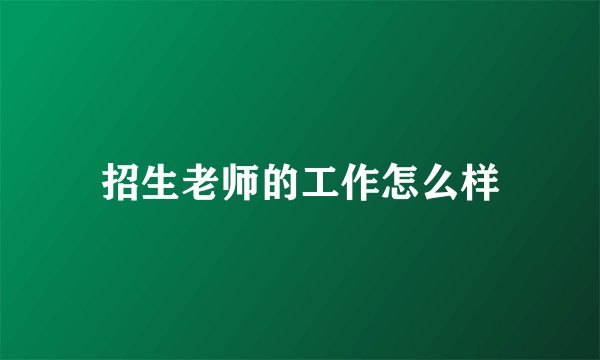 招生老师的工作怎么样