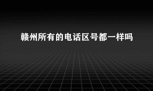 赣州所有的电话区号都一样吗