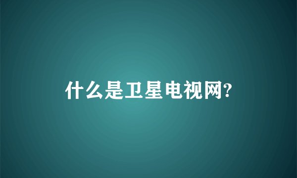 什么是卫星电视网?
