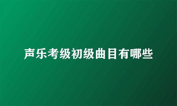 声乐考级初级曲目有哪些