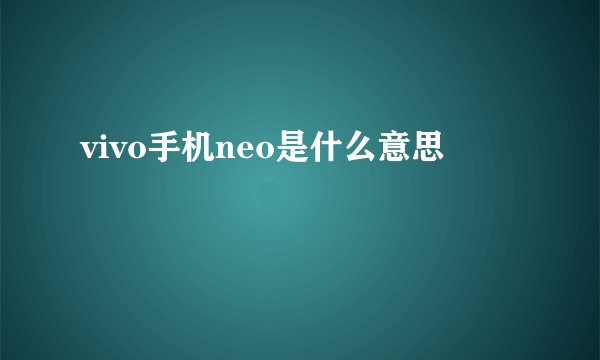 vivo手机neo是什么意思