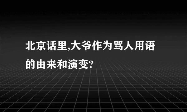 北京话里,大爷作为骂人用语的由来和演变?