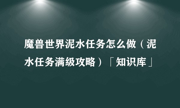 魔兽世界泥水任务怎么做（泥水任务满级攻略）「知识库」