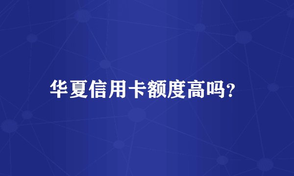 华夏信用卡额度高吗？