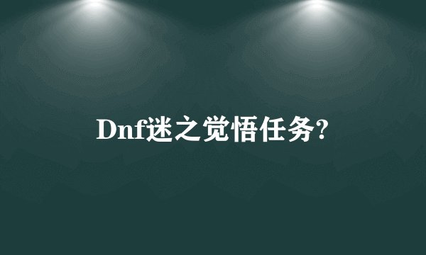 Dnf迷之觉悟任务?
