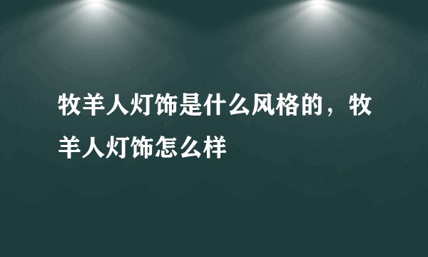 牧羊人灯饰是什么风格的，牧羊人灯饰怎么样