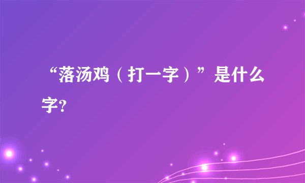 “落汤鸡（打一字）”是什么字？