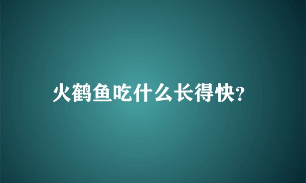 火鹤鱼吃什么长得快？