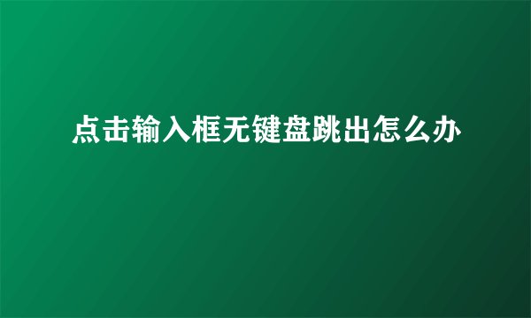 点击输入框无键盘跳出怎么办